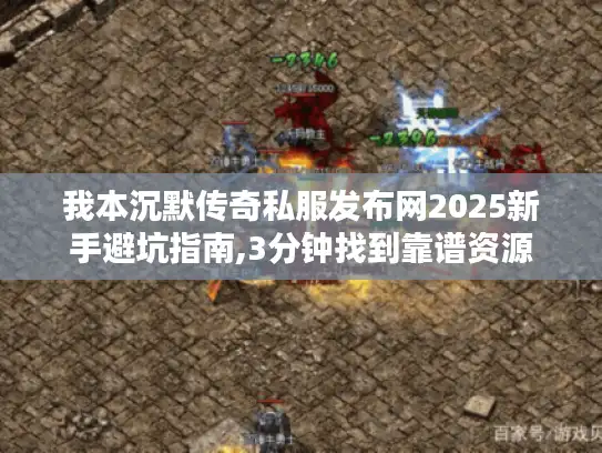 我本沉默传奇私服发布网2025新手避坑指南,3分钟找到靠谱资源