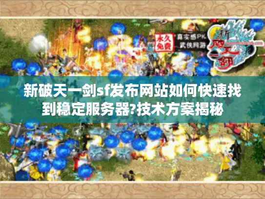 新破天一剑sf发布网站如何快速找到稳定服务器?技术方案揭秘 新破天一剑sf发布网站如何快速找到稳定服务器?技术方案揭秘