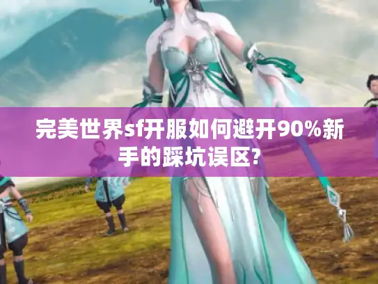 完美世界sf开服如何避开90%新手的踩坑误区?
