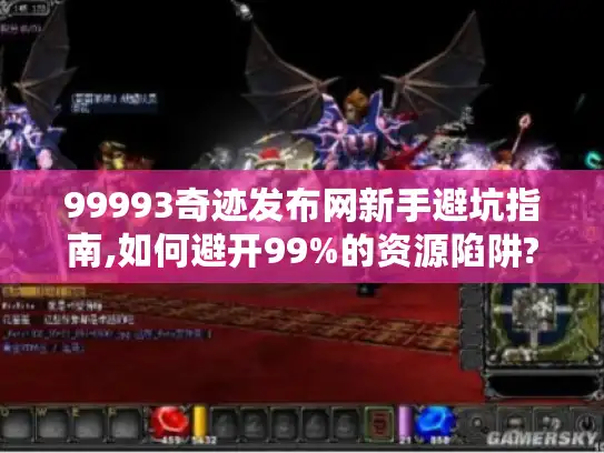 99993奇迹发布网新手避坑指南,如何避开99%的资源陷阱?