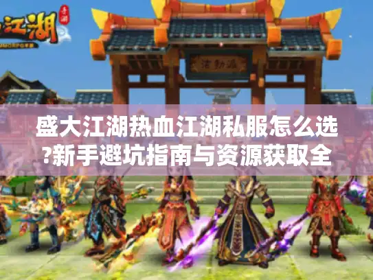 盛大江湖热血江湖私服怎么选?新手避坑指南与资源获取全攻略