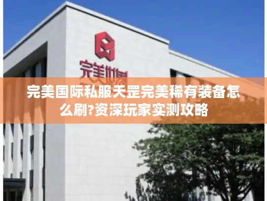 完美国际私服天罡完美稀有装备怎么刷?资深玩家实测攻略