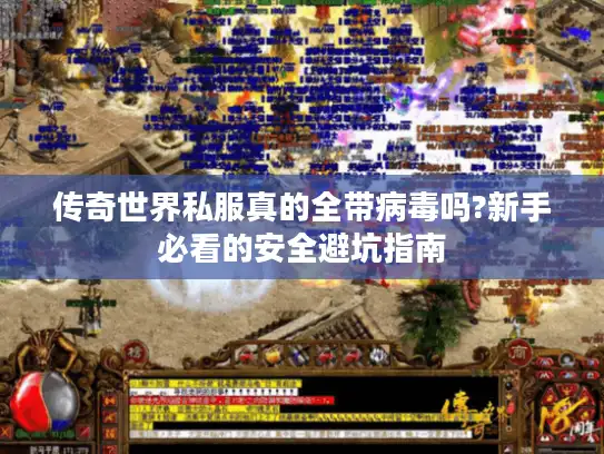 传奇世界私服真的全带病毒吗?新手必看的安全避坑指南 传奇世界私服真的全带病毒吗?新手必看的安全避坑指南