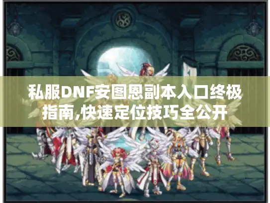 私服DNF安图恩副本入口终极指南,快速定位技巧全公开