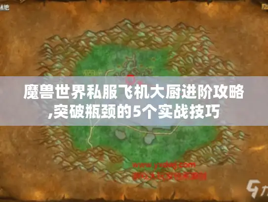 魔兽世界私服飞机大厨进阶攻略,突破瓶颈的5个实战技巧