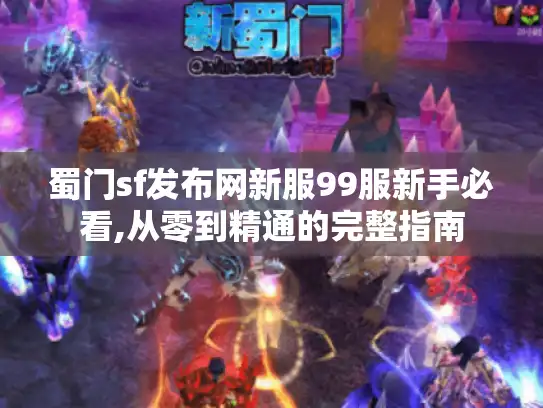 蜀门sf发布网新服99服新手必看,从零到精通的完整指南