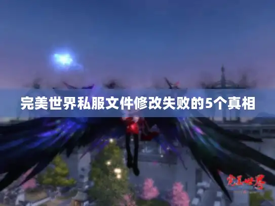 完美世界私服文件修改失败的5个真相 完美世界私服文件修改失败的5个真相