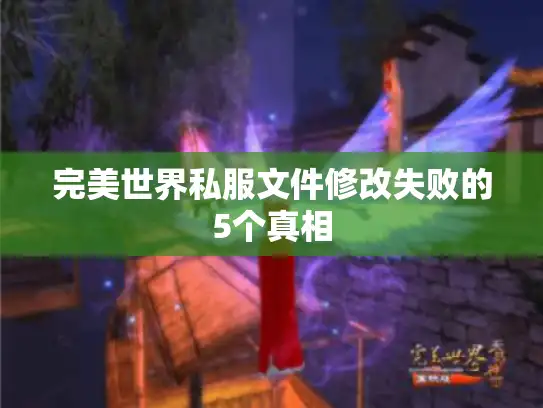 完美世界私服文件修改失败的5个真相 完美世界私服文件修改失败的5个真相