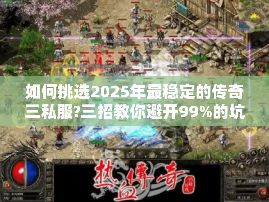如何挑选2025年最稳定的传奇三私服?三招教你避开99%的坑