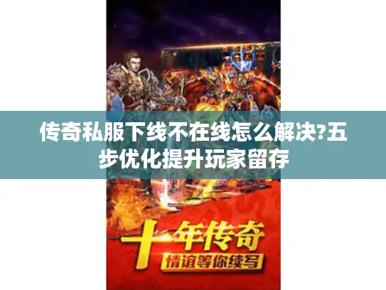 传奇私服下线不在线怎么解决?五步优化提升玩家留存 传奇私服下线不在线怎么解决?五步优化提升玩家留存