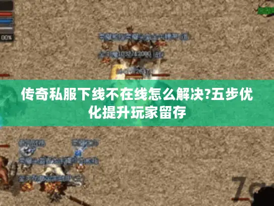 传奇私服下线不在线怎么解决?五步优化提升玩家留存 传奇私服下线不在线怎么解决?五步优化提升玩家留存