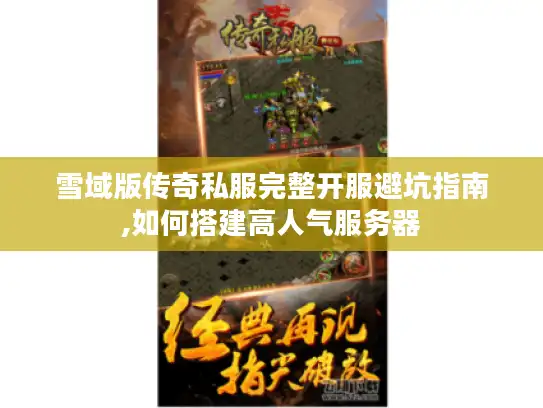 雪域版传奇私服完整开服避坑指南,如何搭建高人气服务器