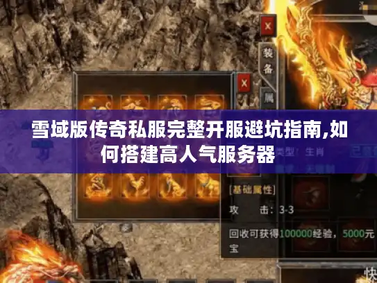 雪域版传奇私服完整开服避坑指南,如何搭建高人气服务器