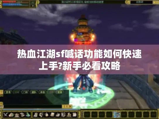 热血江湖sf喊话功能如何快速上手?新手必看攻略 热血江湖sf喊话功能如何快速上手?新手必看攻略