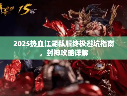 2025热血江湖私服终极避坑指南，封神攻略详解