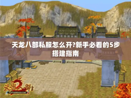 天龙八部私服怎么开?新手必看的5步搭建指南