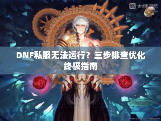 DNF私服无法运行？三步排查优化终极指南