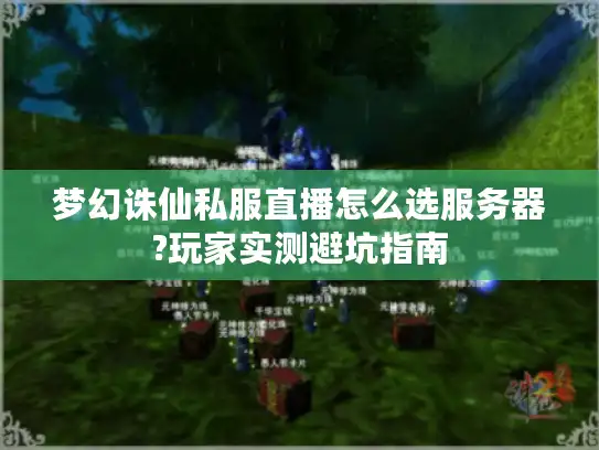 梦幻诛仙私服直播怎么选服务器?玩家实测避坑指南 梦幻诛仙私服直播怎么选服务器?玩家实测避坑指南