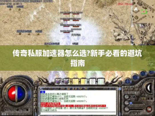 传奇私服加速器怎么选?新手必看的避坑指南