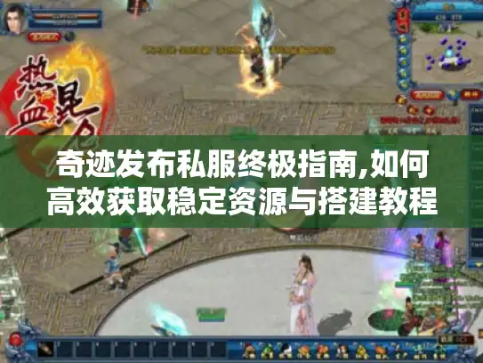 奇迹发布私服终极指南,如何高效获取稳定资源与搭建教程