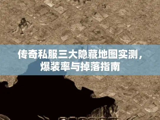 传奇私服三大隐藏地图实测，爆装率与掉落指南