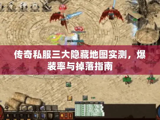 传奇私服三大隐藏地图实测，爆装率与掉落指南