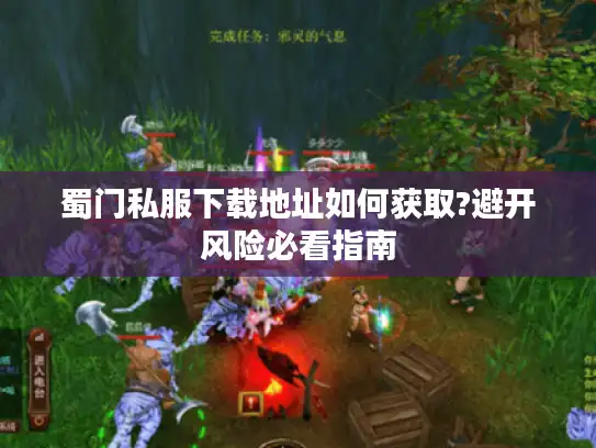 蜀门私服下载地址如何获取?避开风险必看指南 蜀门私服下载地址如何获取?避开风险必看指南