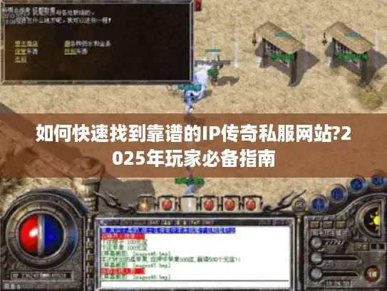 如何快速找到靠谱的IP传奇私服网站?2025年玩家必备指南 如何快速找到靠谱的IP传奇私服网站?2025年玩家必备指南