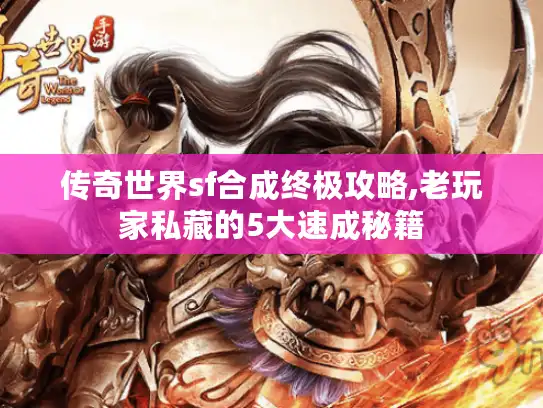 传奇世界sf合成终极攻略,老玩家私藏的5大速成秘籍