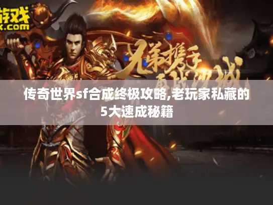 传奇世界sf合成终极攻略,老玩家私藏的5大速成秘籍