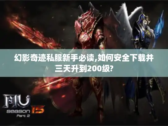 幻影奇迹私服新手必读,如何安全下载并三天升到200级?