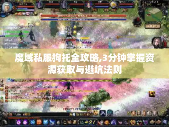 魔域私服狗托全攻略,3分钟掌握资源获取与避坑法则
