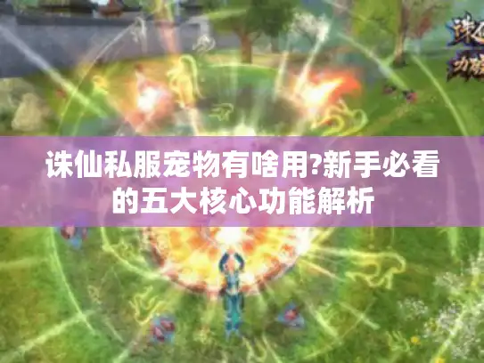 诛仙私服宠物有啥用?新手必看的五大核心功能解析