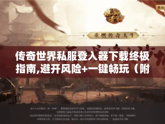 传奇世界私服登入器下载终极指南,避开风险+一键畅玩(附独家资源) 传奇世界私服登入器下载终极指南,避开风险+一键畅玩(附独家资源)