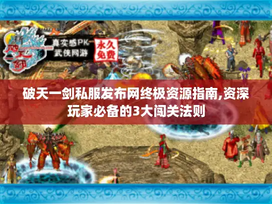 破天一剑私服发布网终极资源指南,资深玩家必备的3大闯关法则