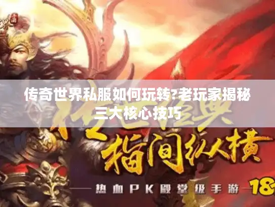 传奇世界私服如何玩转?老玩家揭秘三大核心技巧