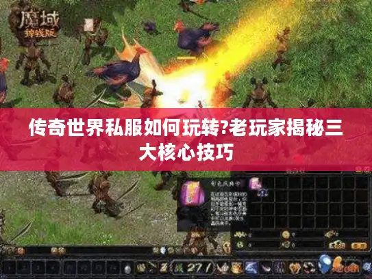 传奇世界私服如何玩转?老玩家揭秘三大核心技巧