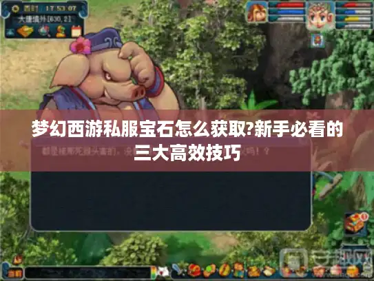 梦幻西游私服宝石怎么获取?新手必看的三大高效技巧