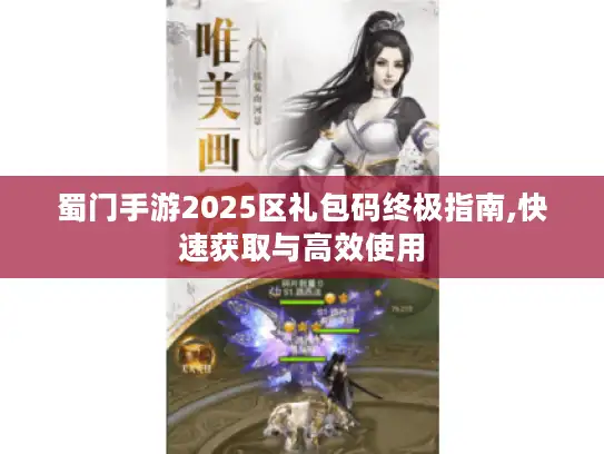 蜀门手游2025区礼包码终极指南,快速获取与高效使用 蜀门手游2025区礼包码终极指南,快速获取与高效使用