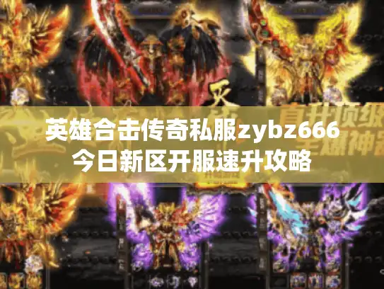 英雄合击传奇私服zybz666今日新区开服速升攻略