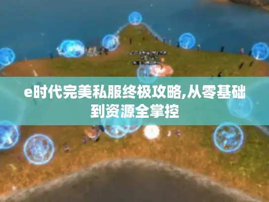 e时代完美私服终极攻略,从零基础到资源全掌控