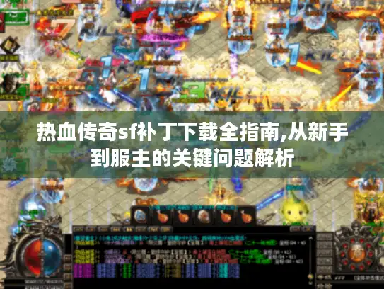 热血传奇sf补丁下载全指南,从新手到服主的关键问题解析
