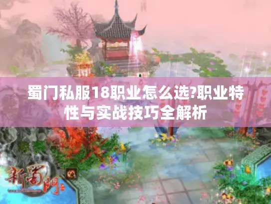 蜀门私服18职业怎么选?职业特性与实战技巧全解析