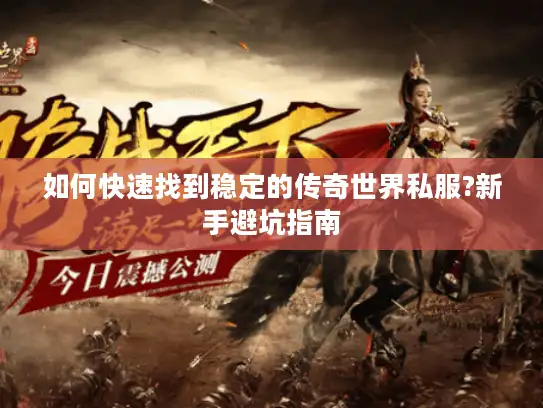 如何快速找到稳定的传奇世界私服?新手避坑指南