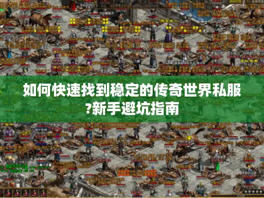 如何快速找到稳定的传奇世界私服?新手避坑指南 如何快速找到稳定的传奇世界私服?新手避坑指南