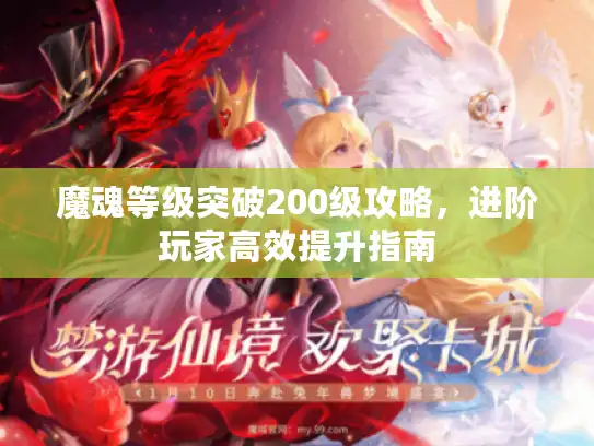 魔魂等级突破200级攻略，进阶玩家高效提升指南