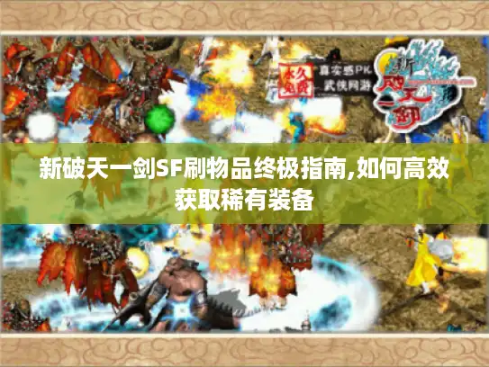 新破天一剑SF刷物品终极指南,如何高效获取稀有装备 新破天一剑SF刷物品终极指南,如何高效获取稀有装备