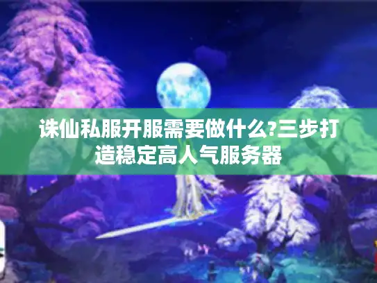 诛仙私服开服需要做什么?三步打造稳定高人气服务器