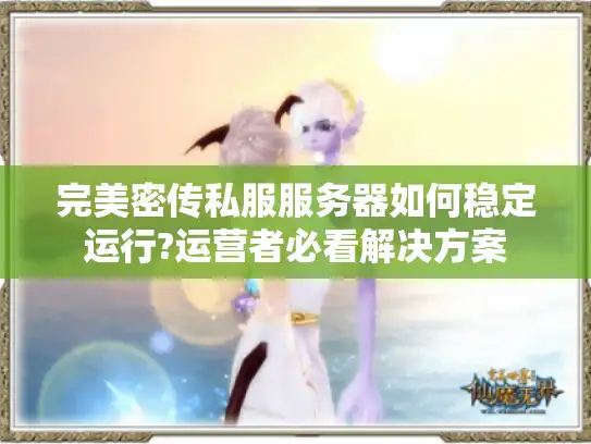 完美密传私服服务器如何稳定运行?运营者必看解决方案