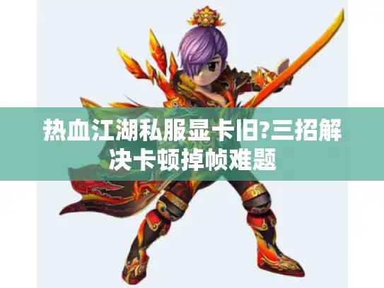 热血江湖私服显卡旧?三招解决卡顿掉帧难题